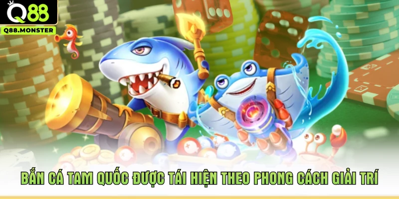 Bắn cá Tam Quốc được tái hiện theo phong cách giải trí