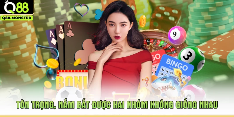 Tôn trọng, nắm bắt được hai nhóm không giống nhau